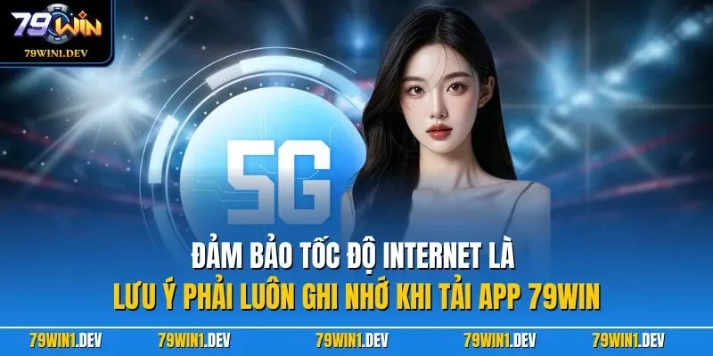 Đảm bảo tốc độ Internet là lưu ý phải luôn ghi nhớ khi tải app 79WIN