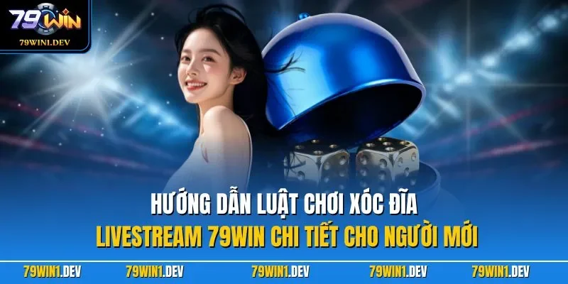 Hướng dẫn luật chơi xóc đĩa livestream 79WIN chi tiết cho người mới