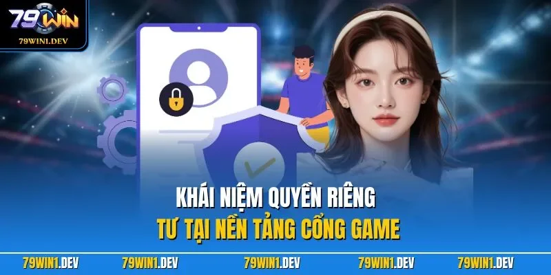 Khái niệm quyền riêng tư tại nền tảng cổng game