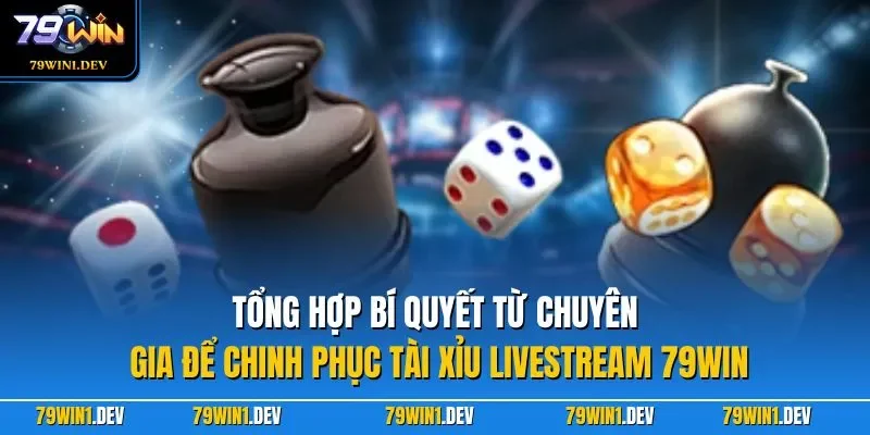 Tổng hợp bí quyết từ chuyên gia để chinh phục tài xỉu Livestream 79WIN
