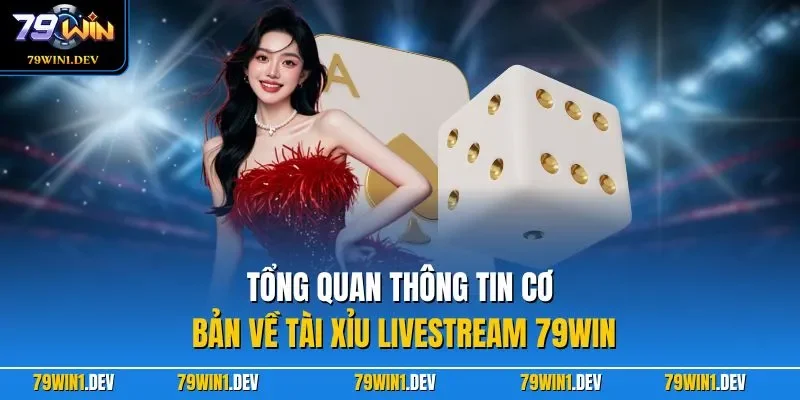 Tổng quan thông tin cơ bản về tài xỉu Livestream 79WIN